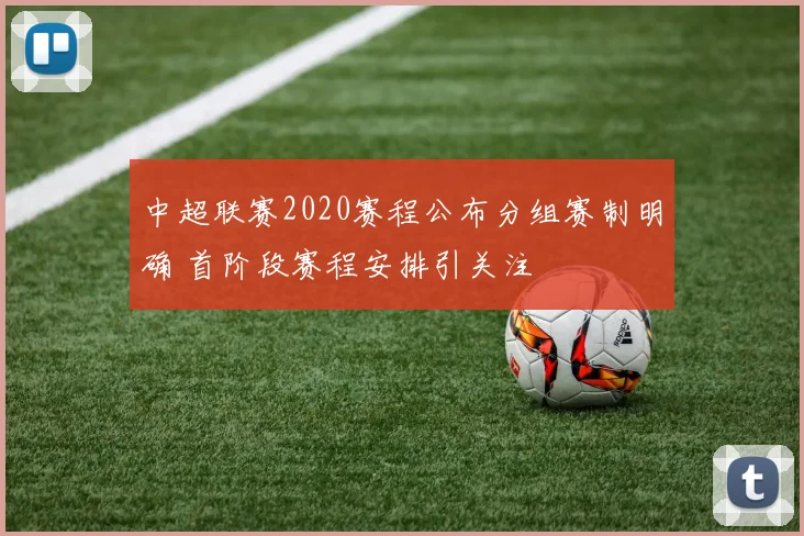 中超联赛2020赛程公布分组赛制明确 首阶段赛程安排引关注