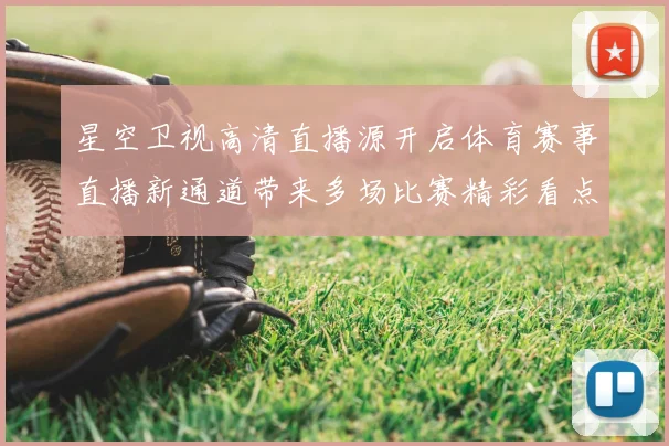 星空卫视高清直播源开启体育赛事直播新通道带来多场比赛精彩看点