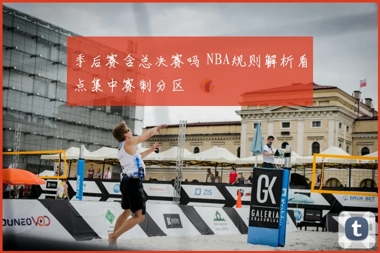 季后赛含总决赛吗 NBA规则解析看点集中赛制分区