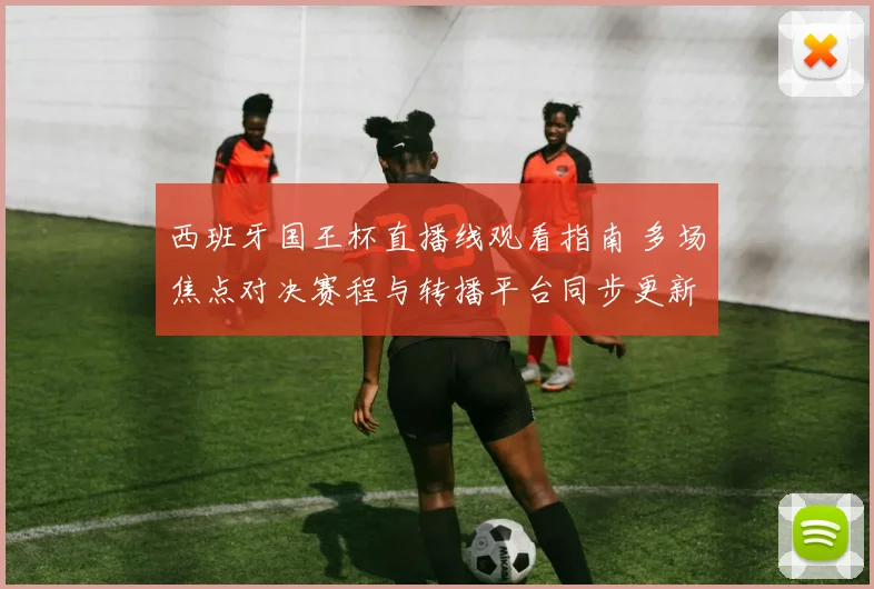 西班牙国王杯直播线观看指南 多场焦点对决赛程与转播平台同步更新