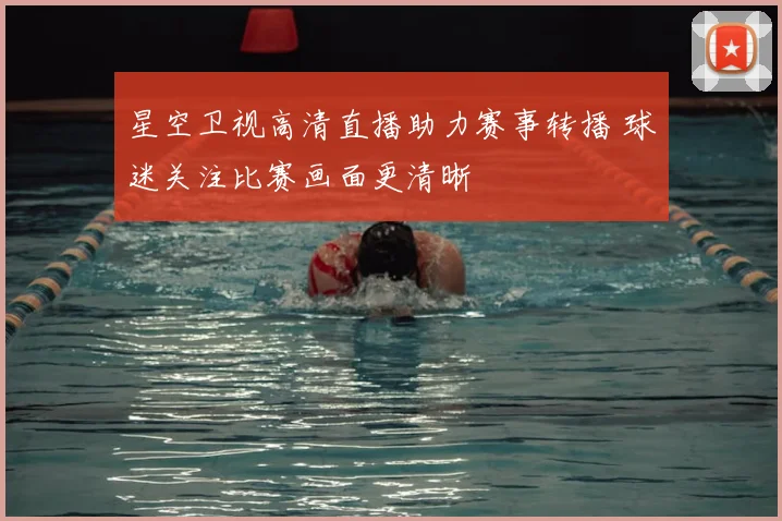 星空卫视高清直播助力赛事转播 球迷关注比赛画面更清晰