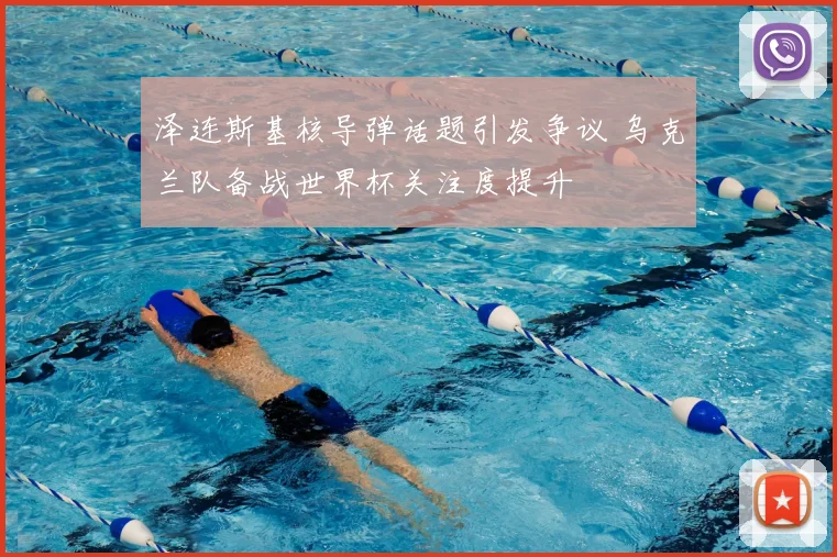 泽连斯基核导弹话题引发争议 乌克兰队备战世界杯关注度提升
