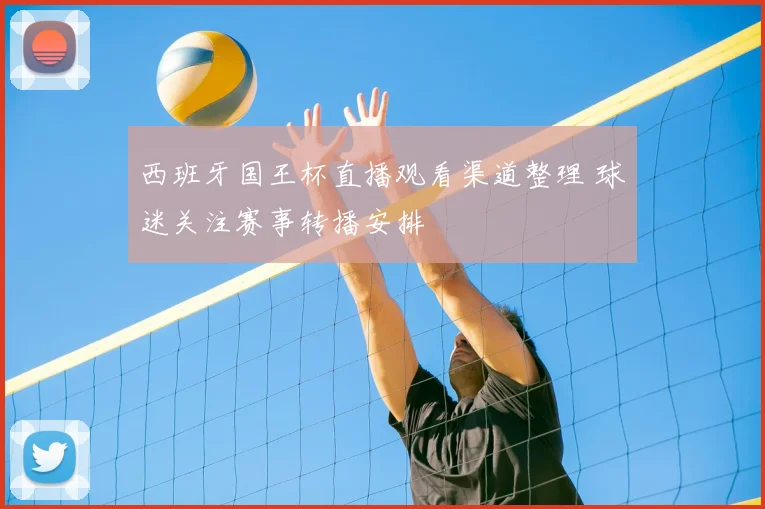 西班牙国王杯直播观看渠道整理 球迷关注赛事转播安排