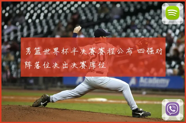男篮世界杯半决赛赛程公布 四强对阵落位决出决赛席位
