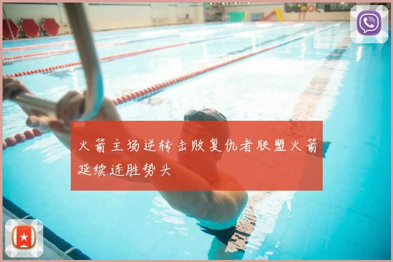 火箭主场逆转击败复仇者联盟火箭延续连胜势头