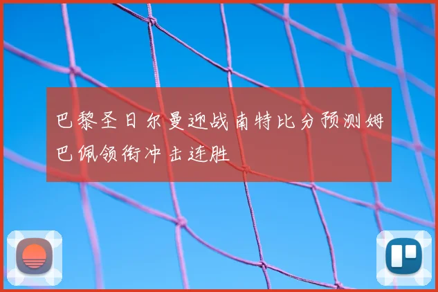巴黎圣日尔曼迎战南特比分预测姆巴佩领衔冲击连胜