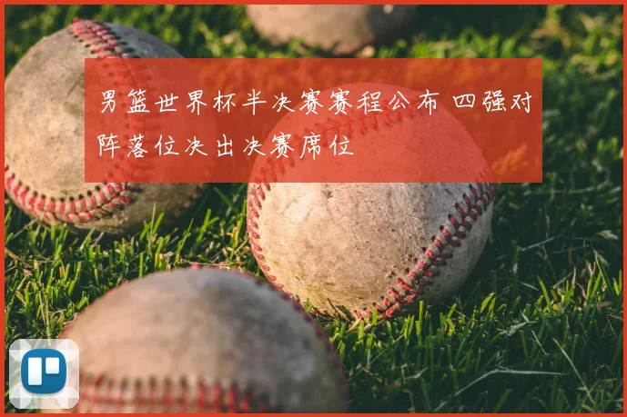 男篮世界杯半决赛赛程公布 四强对阵落位决出决赛席位