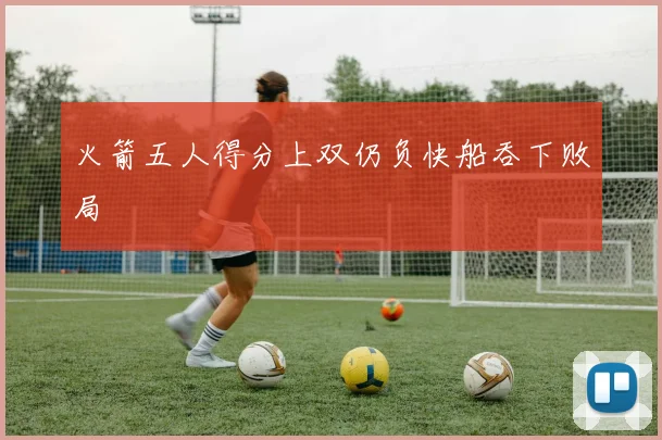 火箭五人得分上双仍负快船吞下败局