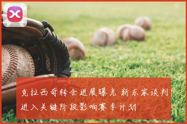 克拉西奇转会进展曝光 新东家谈判进入关键阶段影响赛季计划