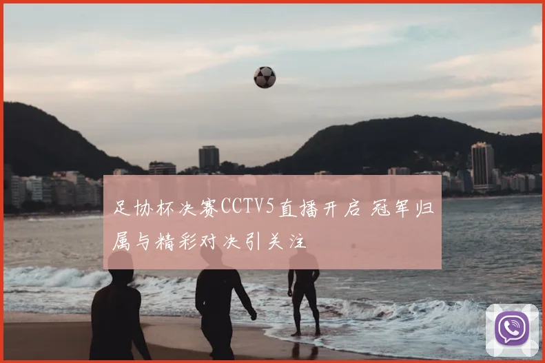 足协杯决赛CCTV5直播开启 冠军归属与精彩对决引关注