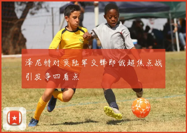 泽尼特对莫陆军交锋即俄超焦点战引发争四看点