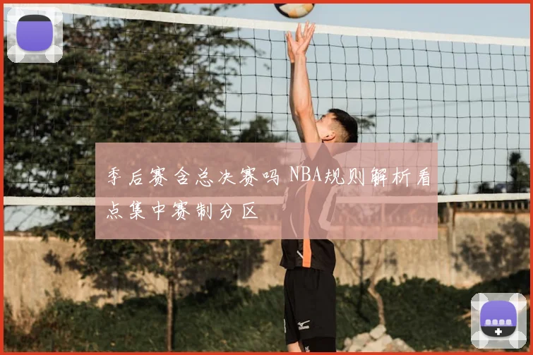 季后赛含总决赛吗 NBA规则解析看点集中赛制分区