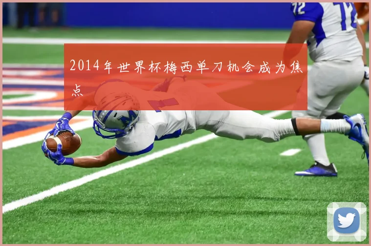 2014年世界杯梅西单刀机会成为焦点