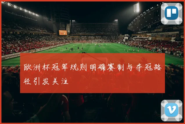 欧洲杯冠军规则明确赛制与夺冠路径引发关注