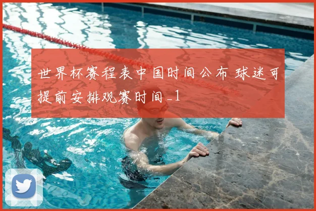世界杯赛程表中国时间公布 球迷可提前安排观赛时间_1