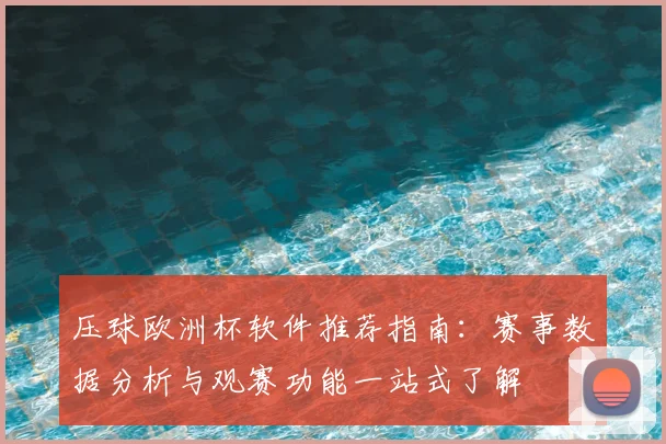 压球欧洲杯软件推荐指南：赛事数据分析与观赛功能一站式了解