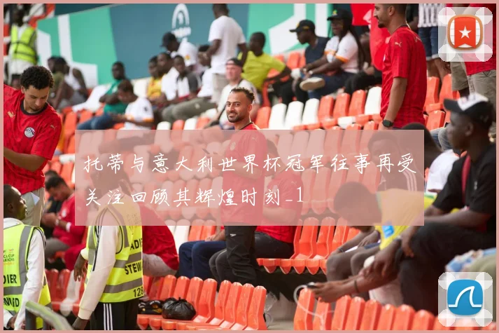 托蒂与意大利世界杯冠军往事再受关注回顾其辉煌时刻_1