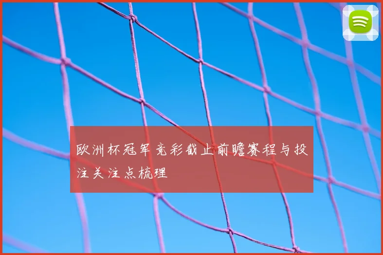欧洲杯冠军竞彩截止前瞻赛程与投注关注点梳理