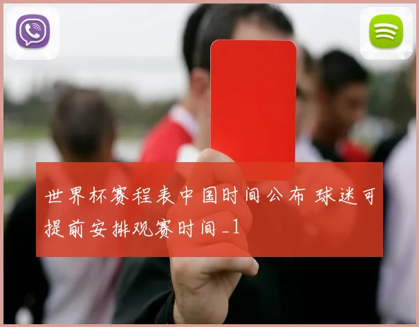 世界杯赛程表中国时间公布 球迷可提前安排观赛时间_1